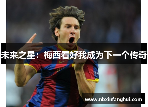 未来之星:梅西看好我成为下一个传奇